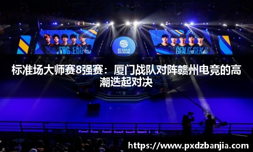标准场大师赛8强赛：厦门战队对阵赣州电竞的高潮迭起对决