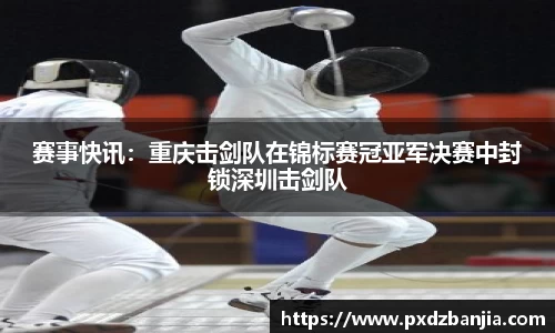 赛事快讯：重庆击剑队在锦标赛冠亚军决赛中封锁深圳击剑队