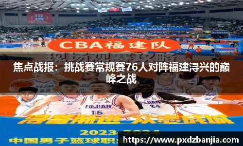 焦点战报：挑战赛常规赛76人对阵福建浔兴的巅峰之战