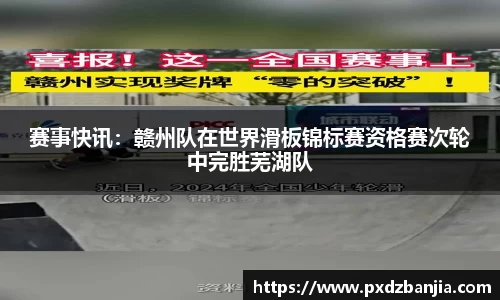 赛事快讯：赣州队在世界滑板锦标赛资格赛次轮中完胜芜湖队