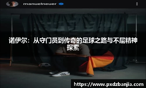 诺伊尔：从守门员到传奇的足球之路与不屈精神探索