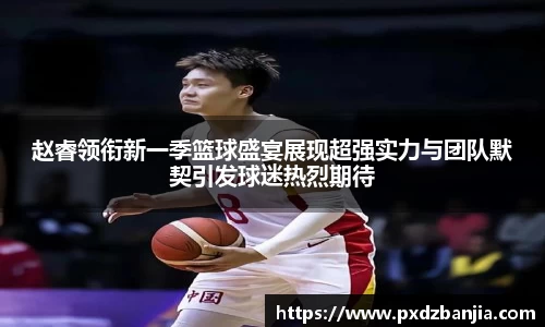 赵睿领衔新一季篮球盛宴展现超强实力与团队默契引发球迷热烈期待