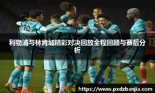 利物浦与林肯城精彩对决回放全程回顾与赛后分析