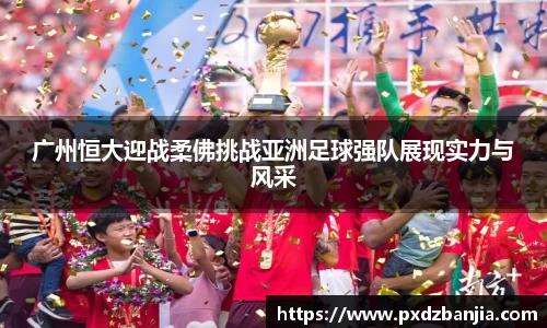 广州恒大迎战柔佛挑战亚洲足球强队展现实力与风采