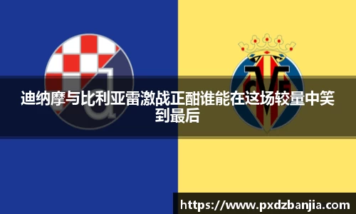 迪纳摩与比利亚雷激战正酣谁能在这场较量中笑到最后