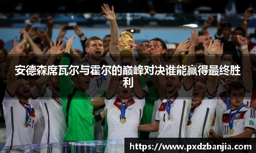 安德森席瓦尔与霍尔的巅峰对决谁能赢得最终胜利